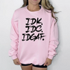 Idk. Idc. Idgaf. Sweatshirt or T-Shirt, DTG Printed