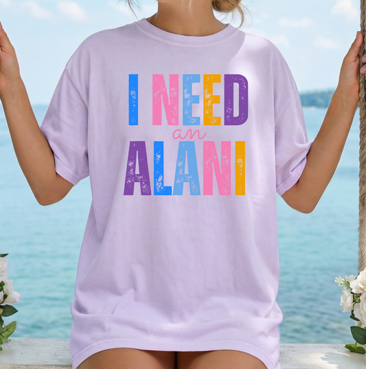 I Need An Alani T-Shirt or Sweatshirt, DTG Printed