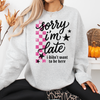 I'm Sorry I'm Late Sweatshirt or T-Shirt, DTG Printed