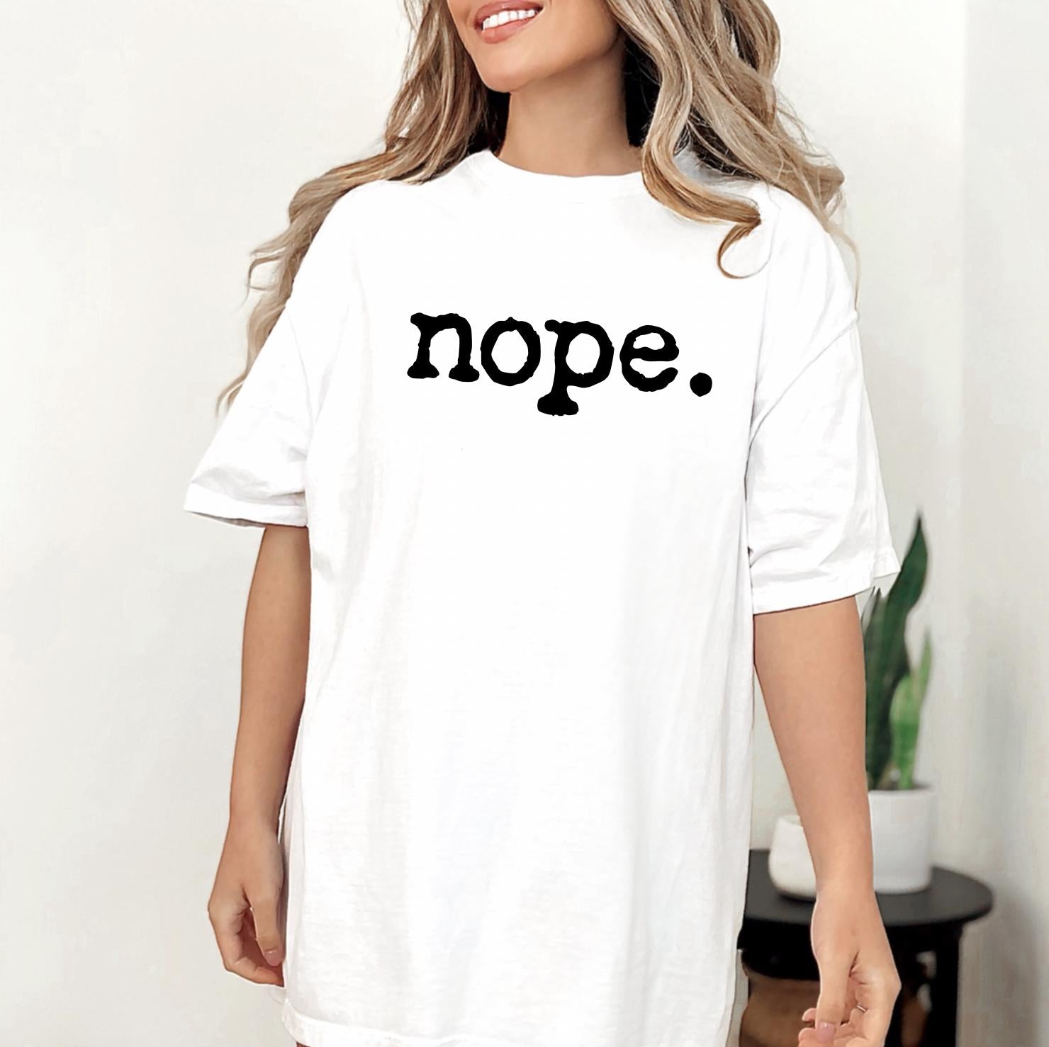 Nope - Funny T-Shirt DTG Printed, Funny Sarcastic Shirt, Humor Shirt, Quote Graphic Tee, Gift Shirt For Friend